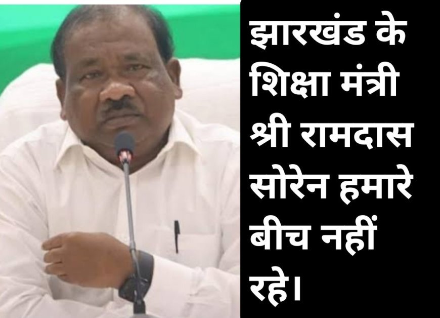 Big breaking news झारखंड के शिक्षा मंत्री रामदास सोरेन। अब हमारे बीच नहीं रहे राज्य में शोक कि लहर